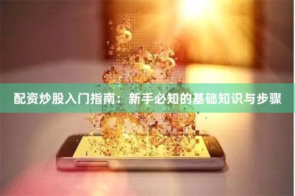 配资炒股入门指南：新手必知的基础知识与步骤