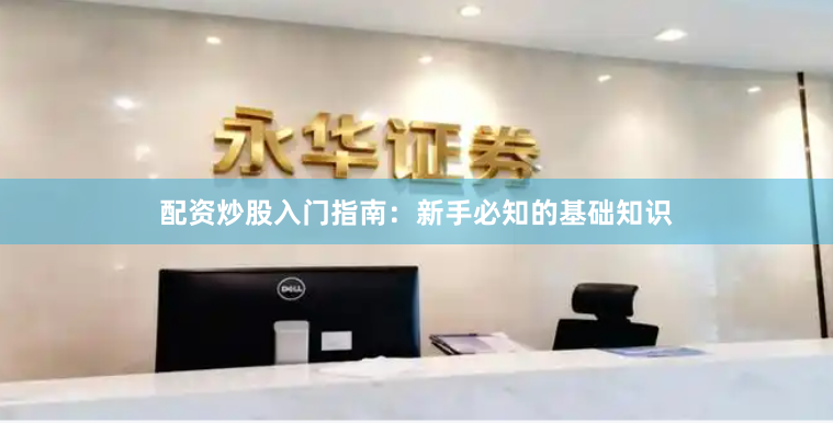 配资炒股入门指南：新手必知的基础知识