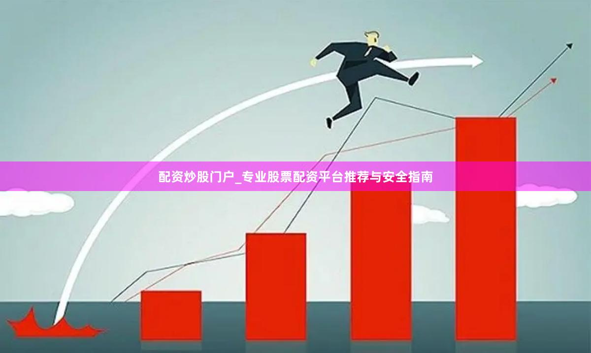 配资炒股门户_专业股票配资平台推荐与安全指南