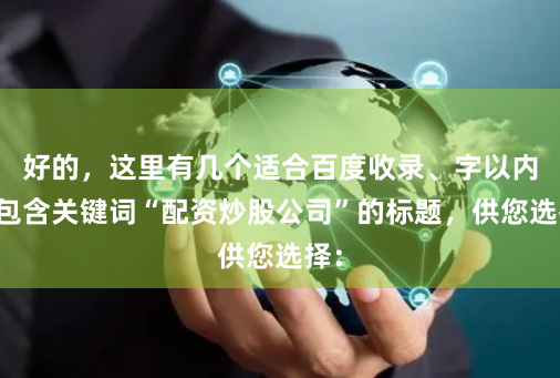 好的，这里有几个适合百度收录、字以内、包含关键词“配资炒股公司”的标题，供您选择：