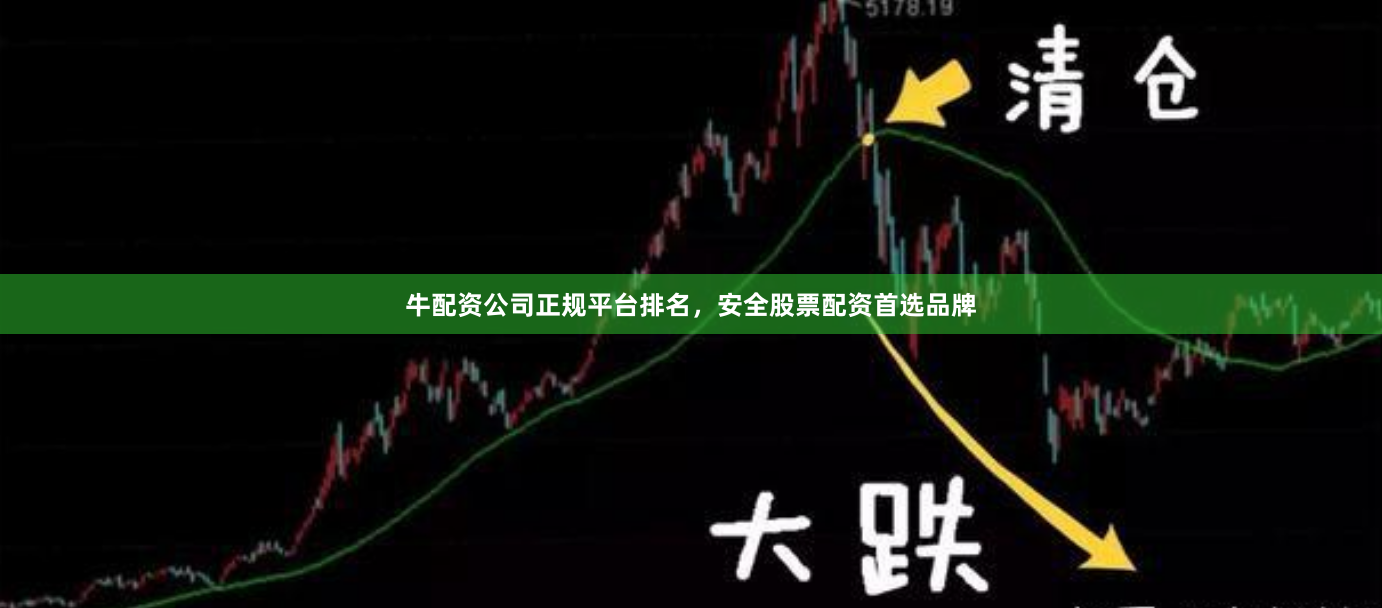 牛配资公司正规平台排名，安全股票配资首选品牌