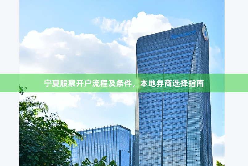 宁夏股票开户流程及条件，本地券商选择指南