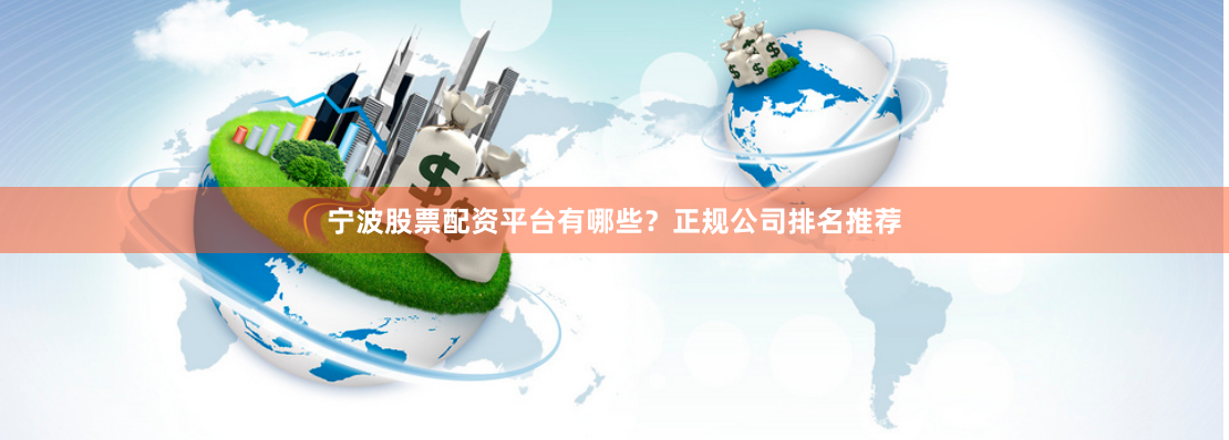 宁波股票配资平台有哪些？正规公司排名推荐