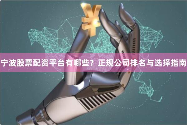 宁波股票配资平台有哪些？正规公司排名与选择指南
