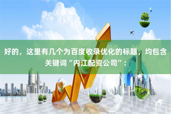 好的,这里有几个为百度收录优化的标题,均包含关键词“内江配资公司”: