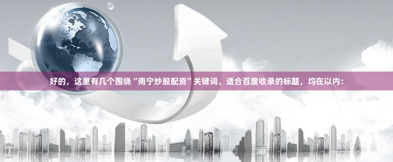 好的,这里有几个围绕“南宁炒股配资”关键词、适合百度收录的标题,均在以内: