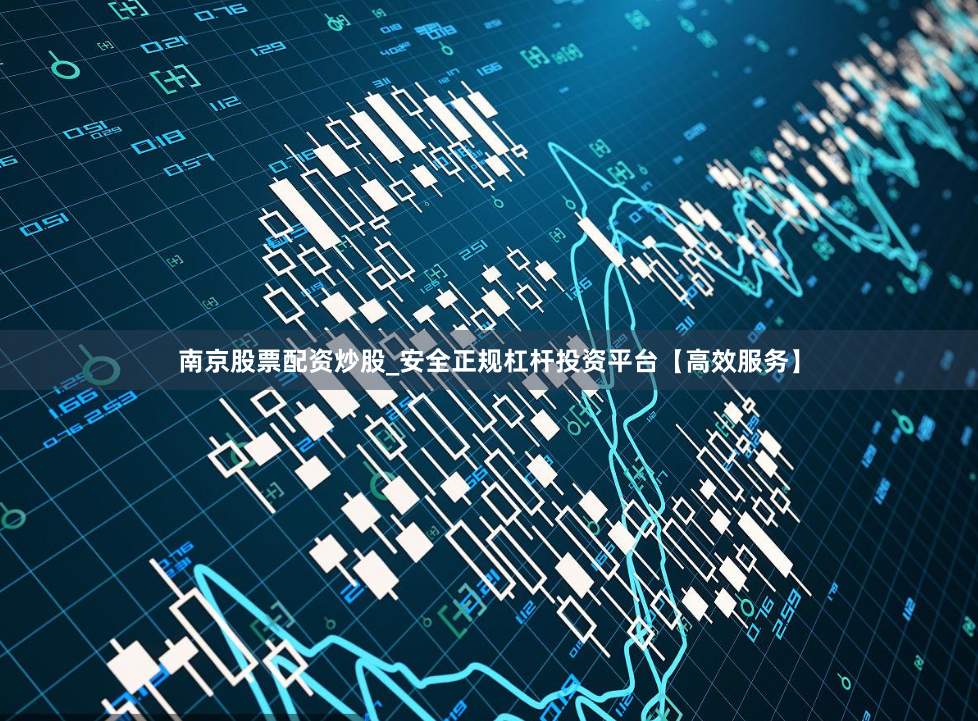 南京股票配资炒股_安全正规杠杆投资平台【高效服务】