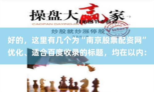 好的，这里有几个为“南京股票配资网”优化、适合百度收录的标题，均在以内：