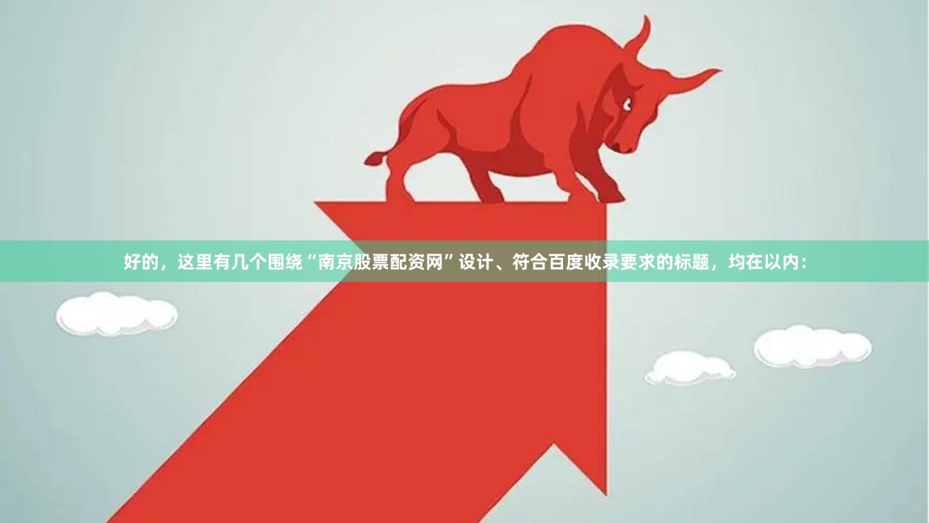 好的，这里有几个围绕“南京股票配资网”设计、符合百度收录要求的标题，均在以内：