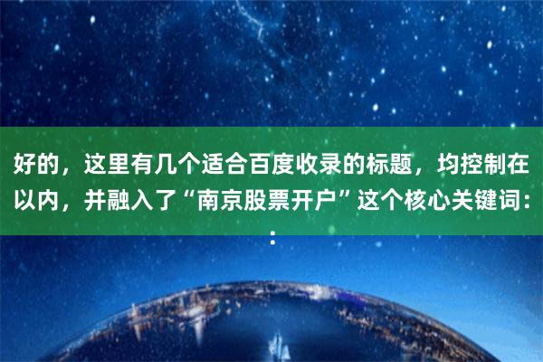 好的,这里有几个适合百度收录的标题,均控制在以内,并融入了“南京股票开户”这个核心关键词: