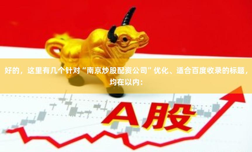 好的,这里有几个针对“南京炒股配资公司”优化、适合百度收录的标题,均在以内:
