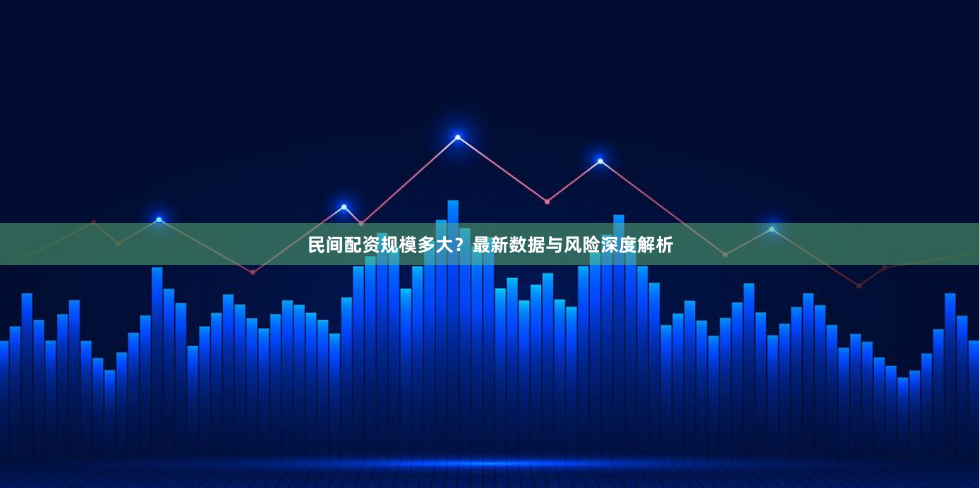 民间配资规模多大?最新数据与风险深度解析
