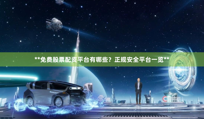 **免费股票配资平台有哪些？正规安全平台一览**