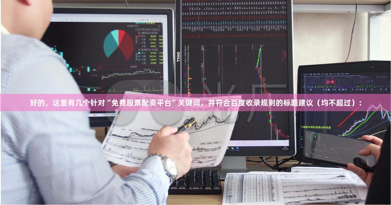好的,这里有几个针对“免费股票配资平台”关键词,并符合百度收录规则的标题建议(均不超过):