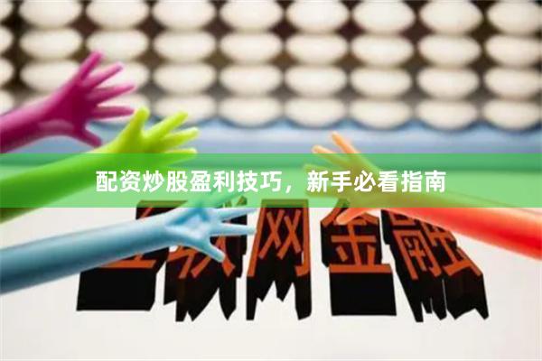 配资炒股盈利技巧,新手必看指南