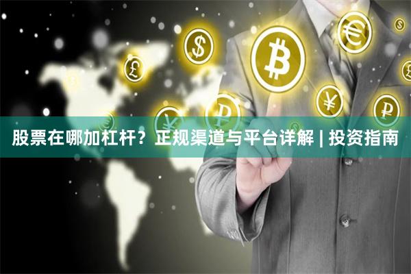 股票在哪加杠杆？正规渠道与平台详解 | 投资指南
