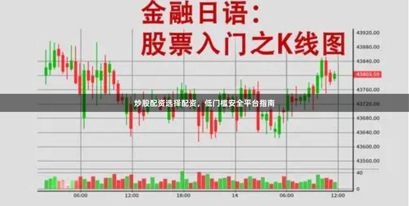 炒股配资选择配资，低门槛安全平台指南
