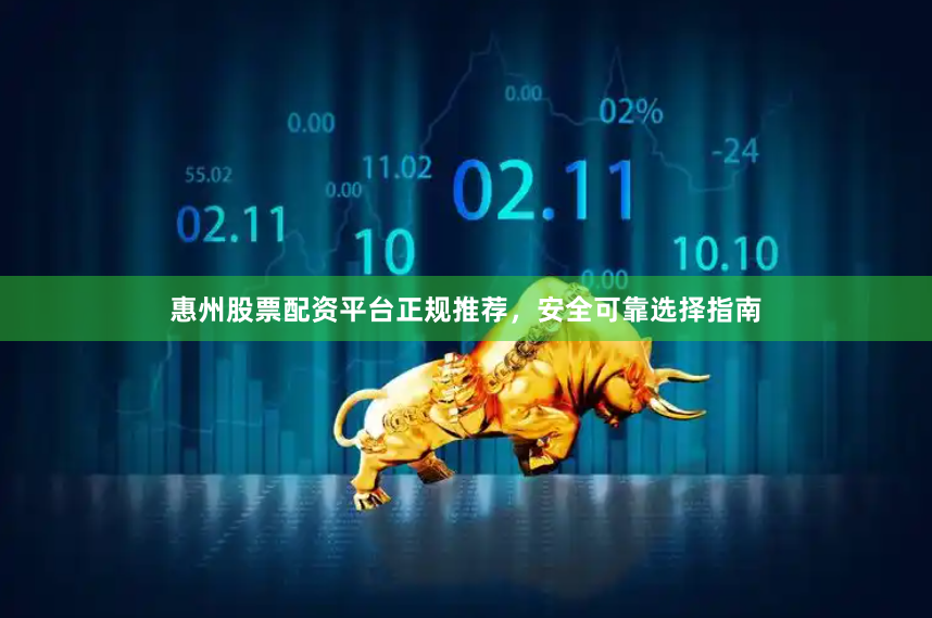 惠州股票配资平台正规推荐，安全可靠选择指南