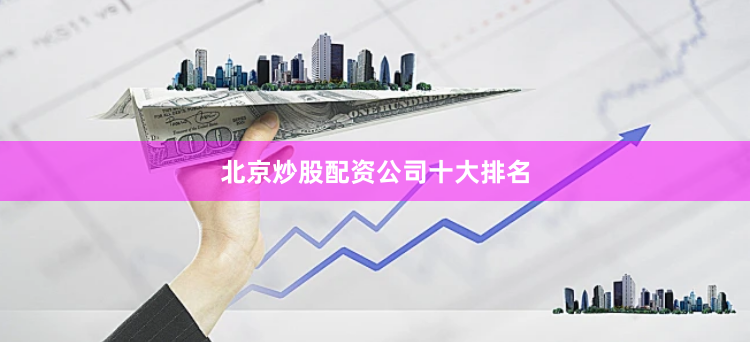 北京炒股配资公司十大排名