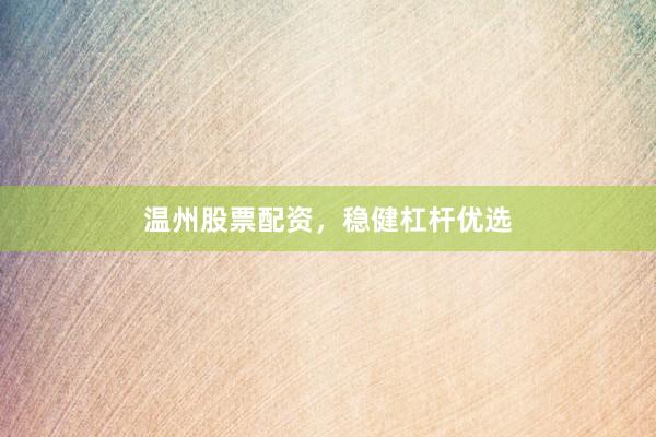 温州股票配资，稳健杠杆优选