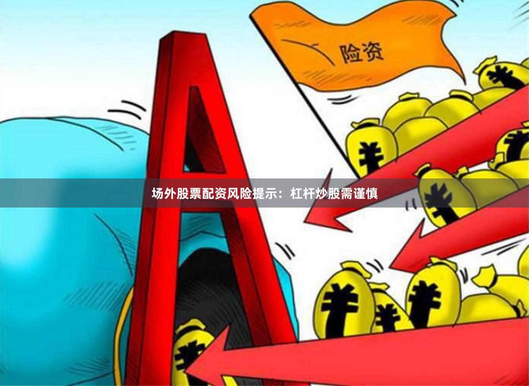 场外股票配资风险提示：杠杆炒股需谨慎