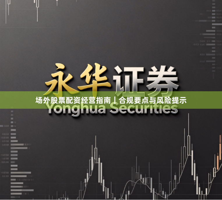 场外股票配资经营指南｜合规要点与风险提示