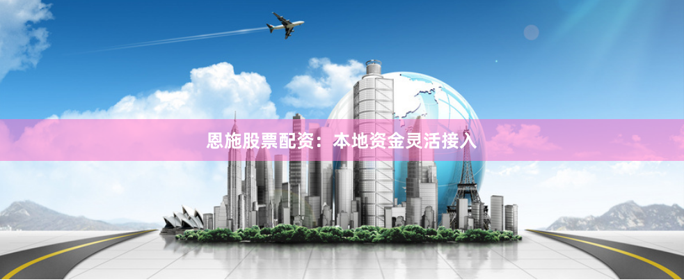 恩施股票配资：本地资金灵活接入