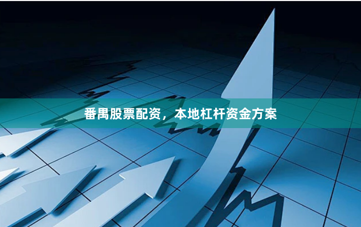 番禺股票配资，本地杠杆资金方案