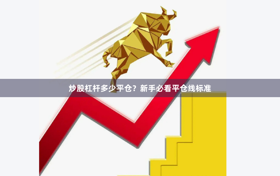 炒股杠杆多少平仓？新手必看平仓线标准