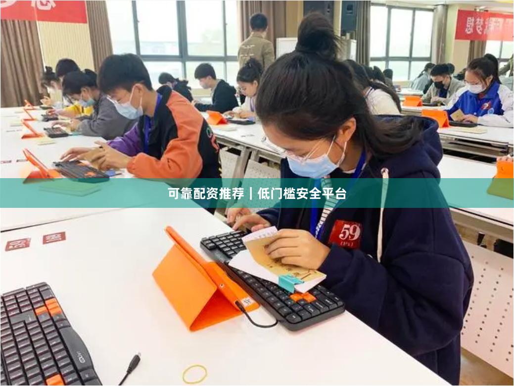 可靠配资推荐｜低门槛安全平台