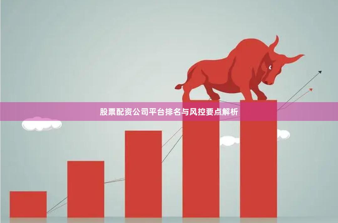 股票配资公司平台排名与风控要点解析