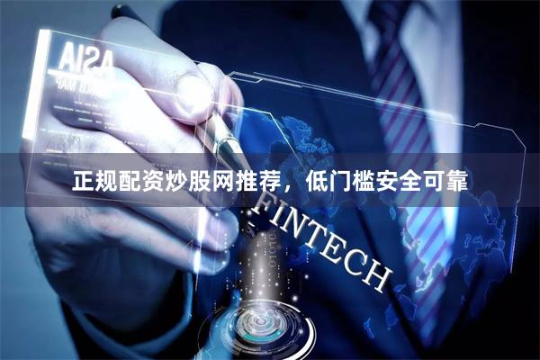 正规配资炒股网推荐，低门槛安全可靠