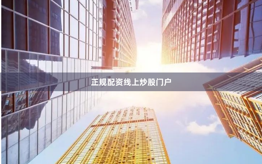 正规配资线上炒股门户