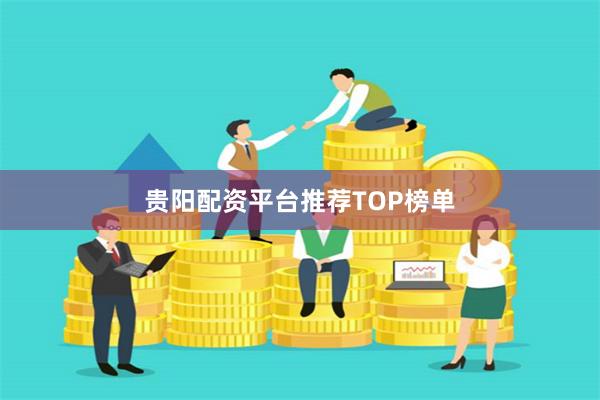 贵阳配资平台推荐TOP榜单